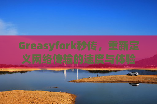 Greasyfork秒传，重新定义网络传输的速度与体验