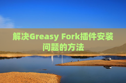 解决Greasy Fork插件安装问题的方法